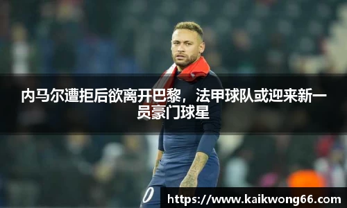 内马尔遭拒后欲离开巴黎，法甲球队或迎来新一员豪门球星