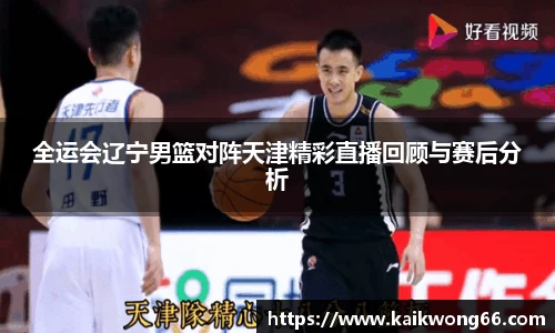 全运会辽宁男篮对阵天津精彩直播回顾与赛后分析