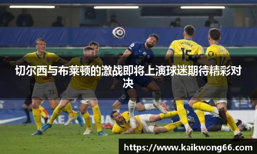 切尔西与布莱顿的激战即将上演球迷期待精彩对决