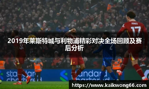 2019年莱斯特城与利物浦精彩对决全场回顾及赛后分析