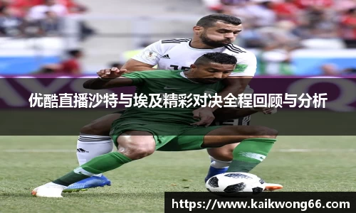 优酷直播沙特与埃及精彩对决全程回顾与分析